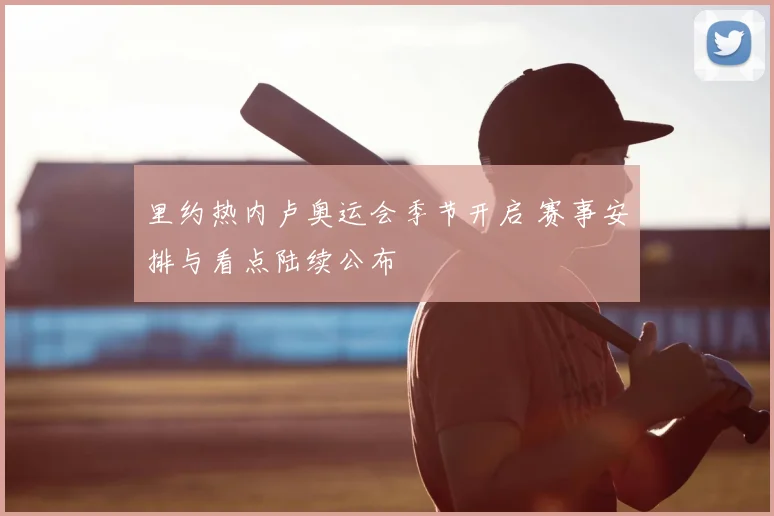 里约热内卢奥运会季节开启 赛事安排与看点陆续公布