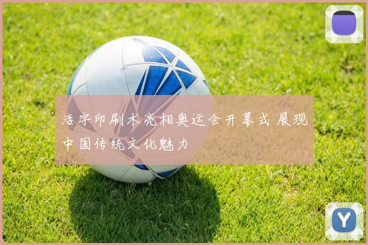活字印刷术亮相奥运会开幕式 展现中国传统文化魅力